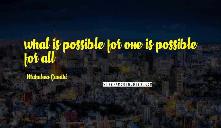 Mahatma Gandhi Quotes: what is possible for one is possible for all,