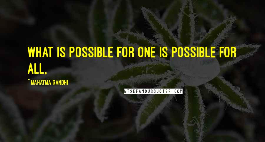 Mahatma Gandhi Quotes: what is possible for one is possible for all,