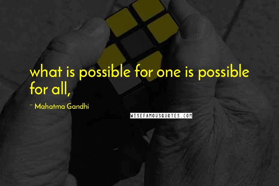 Mahatma Gandhi Quotes: what is possible for one is possible for all,