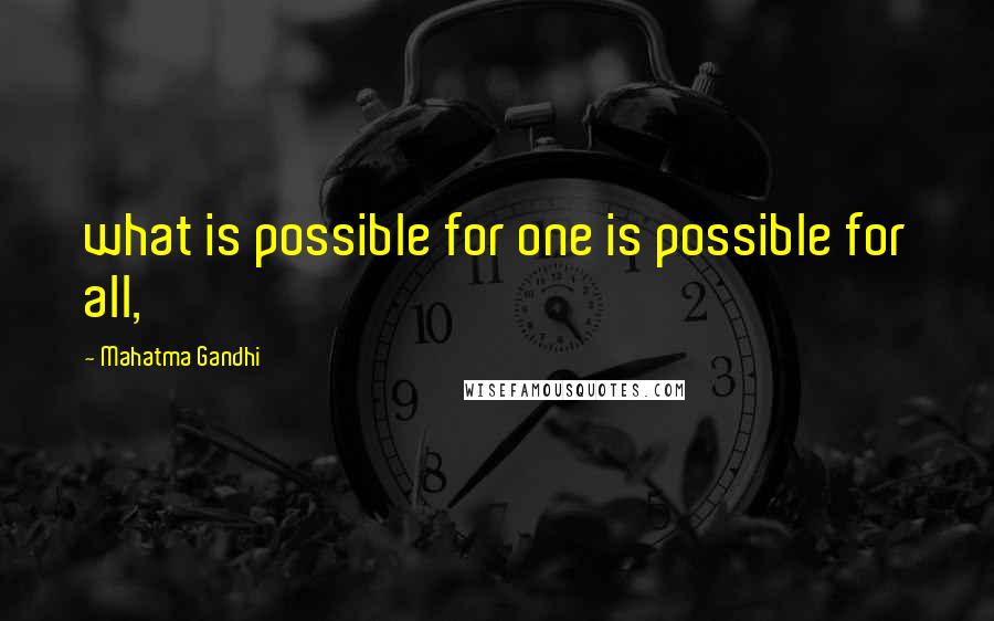 Mahatma Gandhi Quotes: what is possible for one is possible for all,