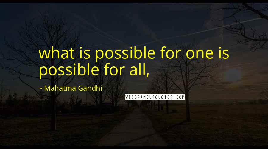 Mahatma Gandhi Quotes: what is possible for one is possible for all,