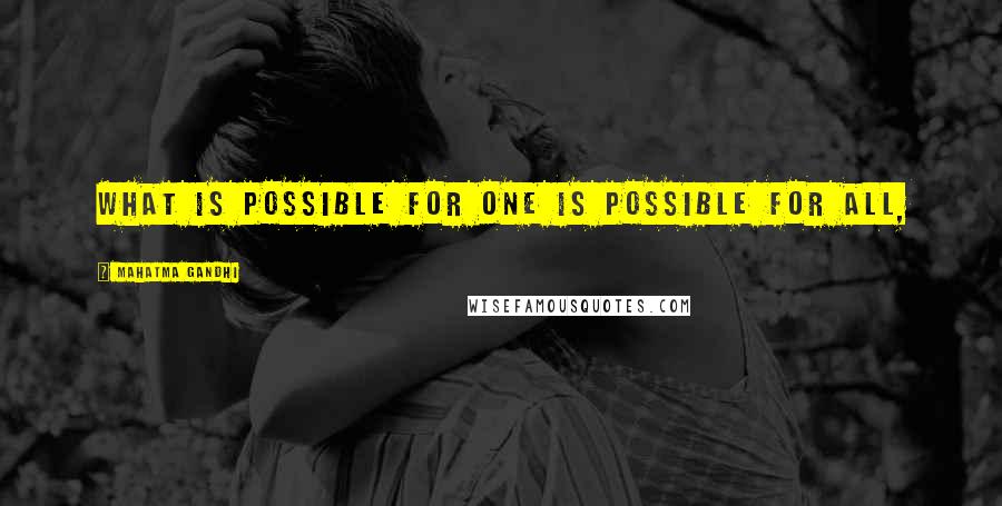 Mahatma Gandhi Quotes: what is possible for one is possible for all,