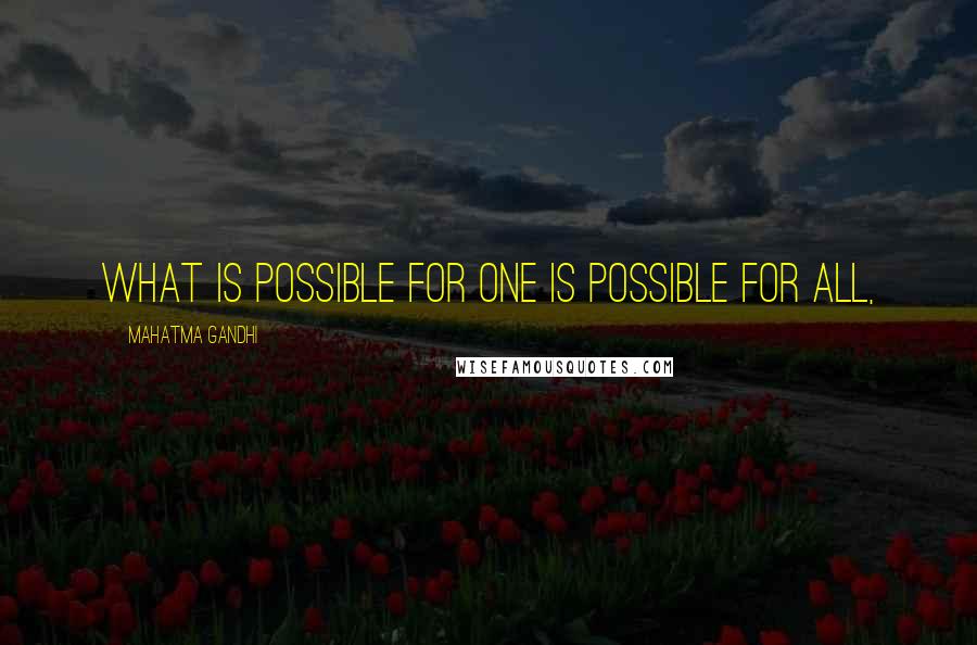 Mahatma Gandhi Quotes: what is possible for one is possible for all,