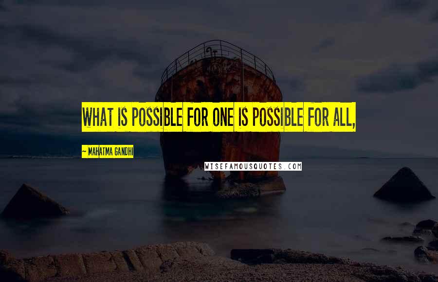 Mahatma Gandhi Quotes: what is possible for one is possible for all,