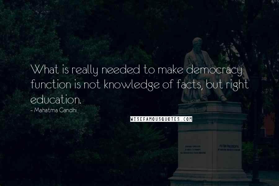 Mahatma Gandhi Quotes: What is really needed to make democracy function is not knowledge of facts, but right education.