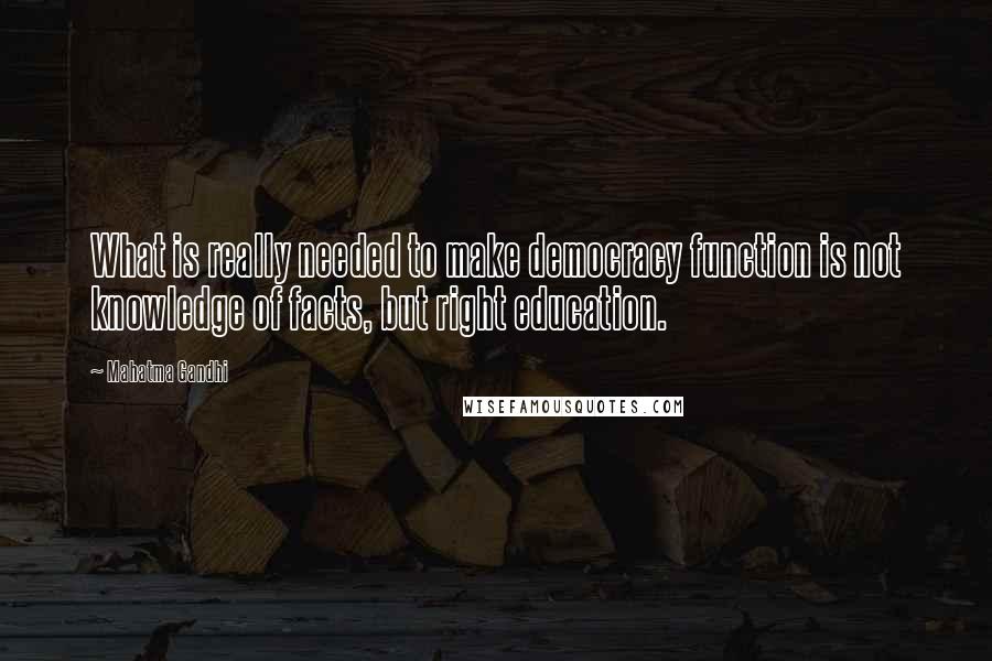 Mahatma Gandhi Quotes: What is really needed to make democracy function is not knowledge of facts, but right education.