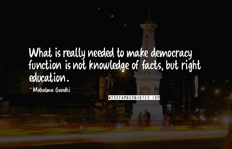 Mahatma Gandhi Quotes: What is really needed to make democracy function is not knowledge of facts, but right education.