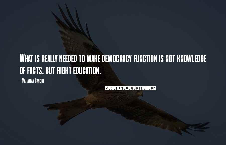 Mahatma Gandhi Quotes: What is really needed to make democracy function is not knowledge of facts, but right education.