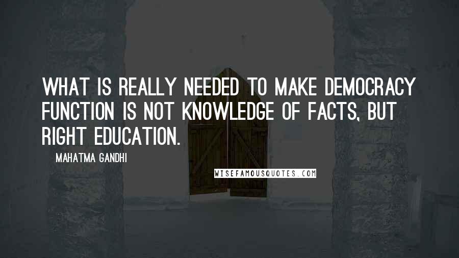 Mahatma Gandhi Quotes: What is really needed to make democracy function is not knowledge of facts, but right education.