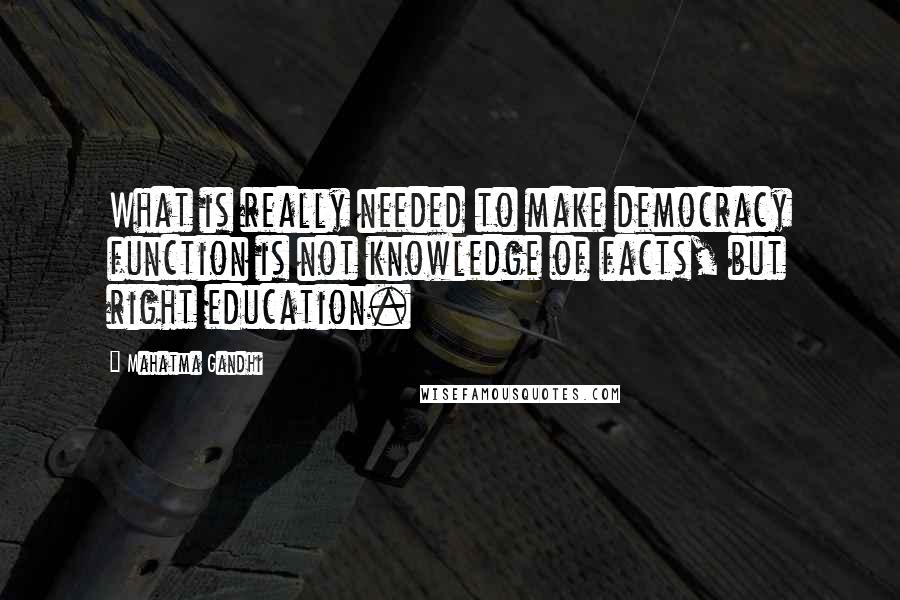 Mahatma Gandhi Quotes: What is really needed to make democracy function is not knowledge of facts, but right education.