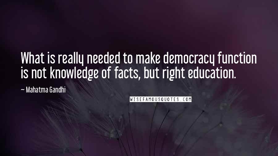 Mahatma Gandhi Quotes: What is really needed to make democracy function is not knowledge of facts, but right education.