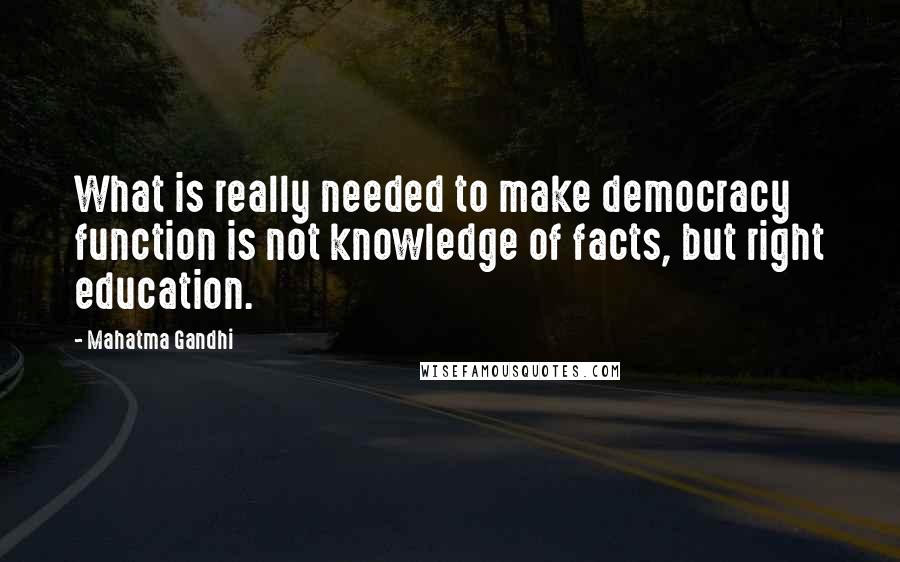 Mahatma Gandhi Quotes: What is really needed to make democracy function is not knowledge of facts, but right education.