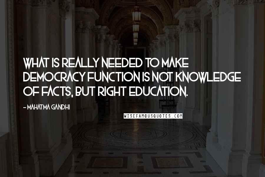 Mahatma Gandhi Quotes: What is really needed to make democracy function is not knowledge of facts, but right education.