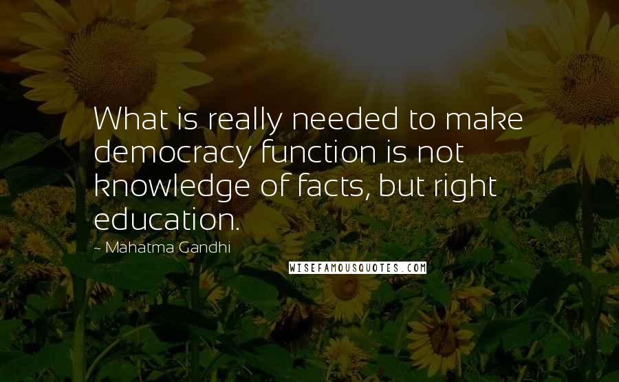 Mahatma Gandhi Quotes: What is really needed to make democracy function is not knowledge of facts, but right education.