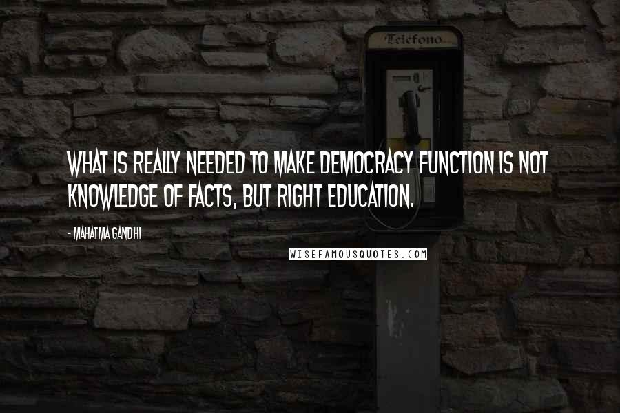 Mahatma Gandhi Quotes: What is really needed to make democracy function is not knowledge of facts, but right education.