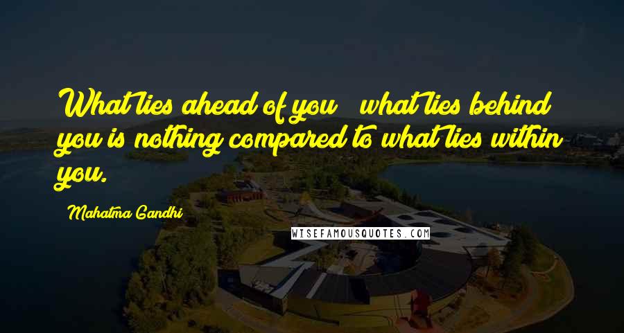 Mahatma Gandhi Quotes: What lies ahead of you & what lies behind you is nothing compared to what lies within you.