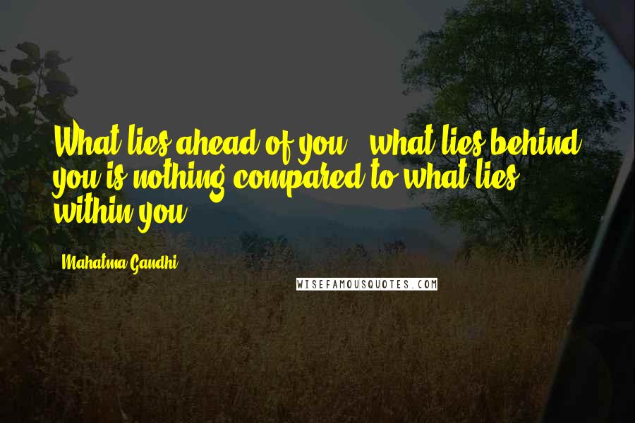 Mahatma Gandhi Quotes: What lies ahead of you & what lies behind you is nothing compared to what lies within you.