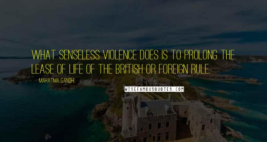 Mahatma Gandhi Quotes: What senseless violence does is to prolong the lease of life of the British or foreign rule.