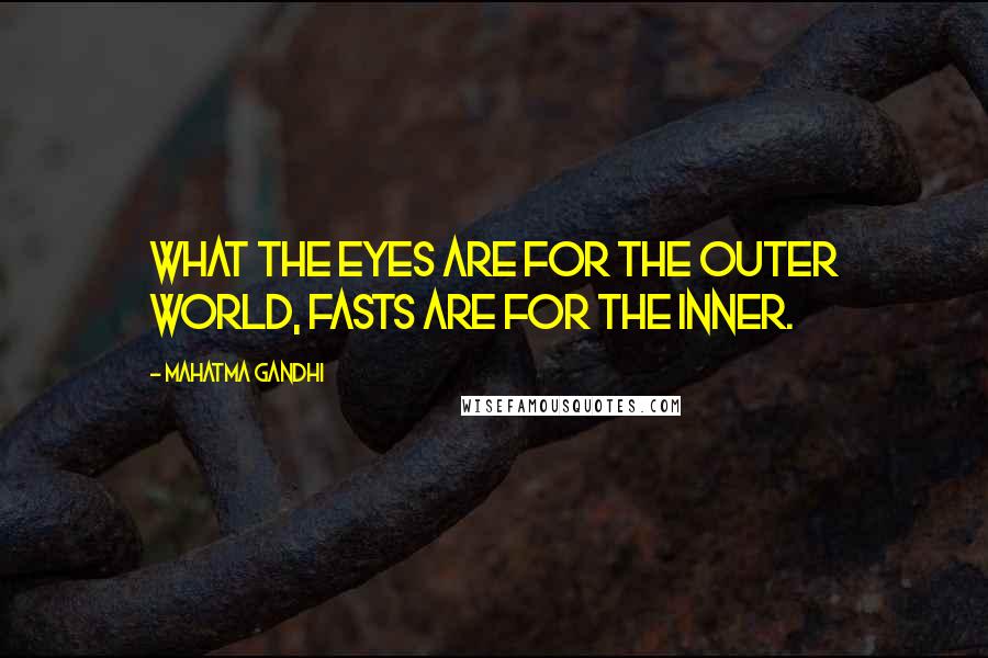 Mahatma Gandhi Quotes: What the eyes are for the outer world, fasts are for the inner.