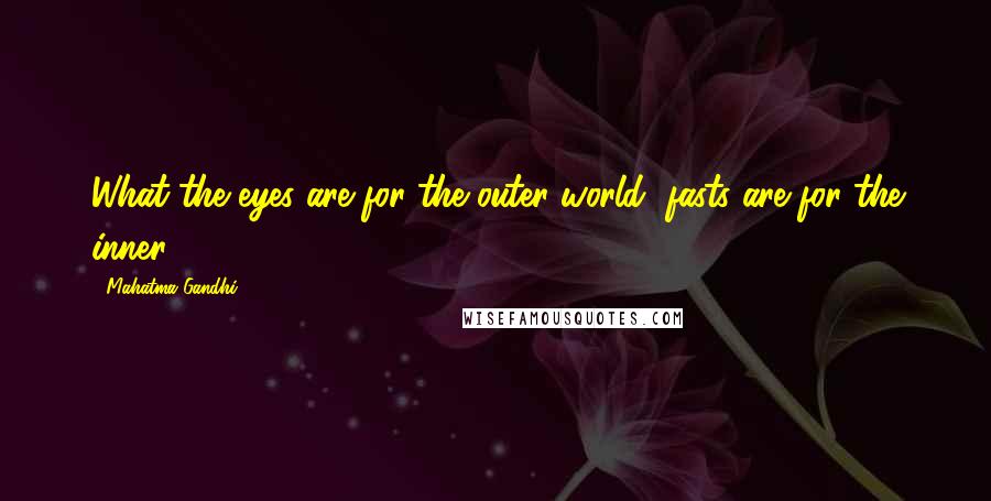 Mahatma Gandhi Quotes: What the eyes are for the outer world, fasts are for the inner.