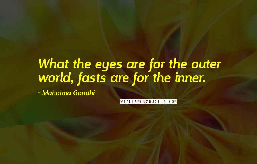 Mahatma Gandhi Quotes: What the eyes are for the outer world, fasts are for the inner.