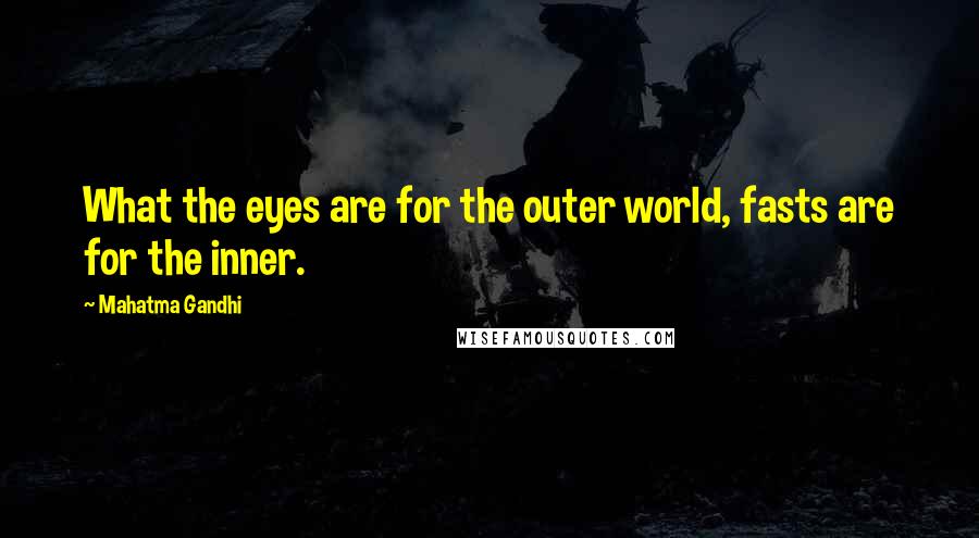 Mahatma Gandhi Quotes: What the eyes are for the outer world, fasts are for the inner.