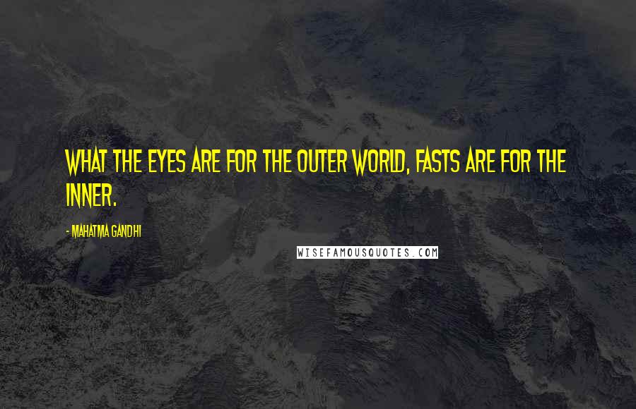 Mahatma Gandhi Quotes: What the eyes are for the outer world, fasts are for the inner.