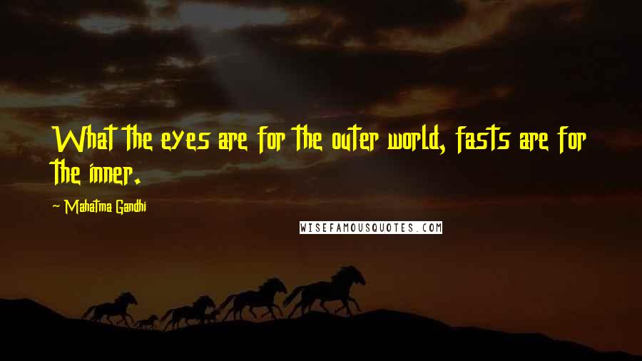 Mahatma Gandhi Quotes: What the eyes are for the outer world, fasts are for the inner.