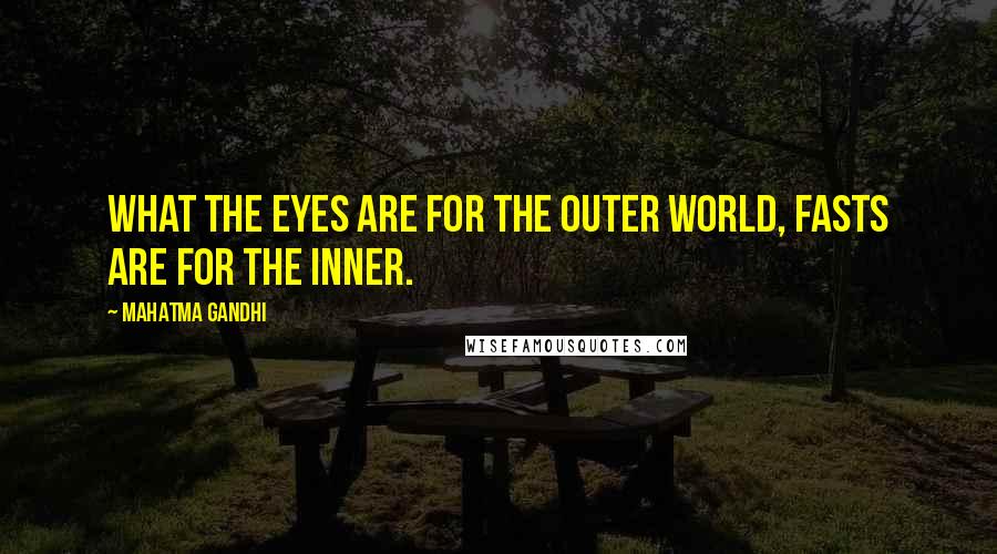 Mahatma Gandhi Quotes: What the eyes are for the outer world, fasts are for the inner.