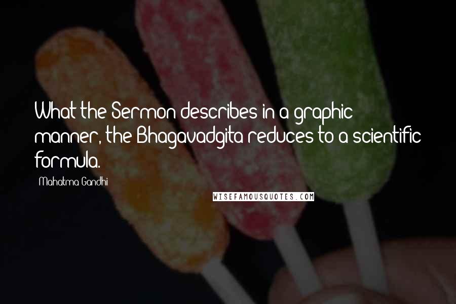Mahatma Gandhi Quotes: What the Sermon describes in a graphic manner, the Bhagavadgita reduces to a scientific formula.