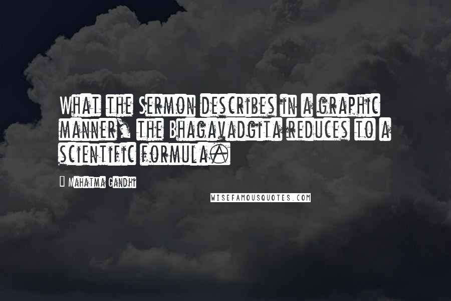 Mahatma Gandhi Quotes: What the Sermon describes in a graphic manner, the Bhagavadgita reduces to a scientific formula.