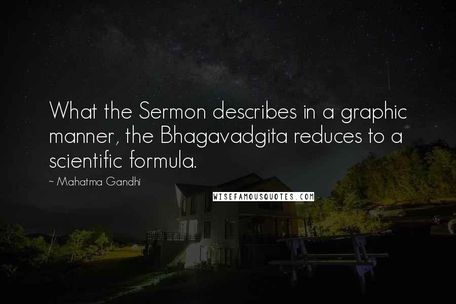 Mahatma Gandhi Quotes: What the Sermon describes in a graphic manner, the Bhagavadgita reduces to a scientific formula.