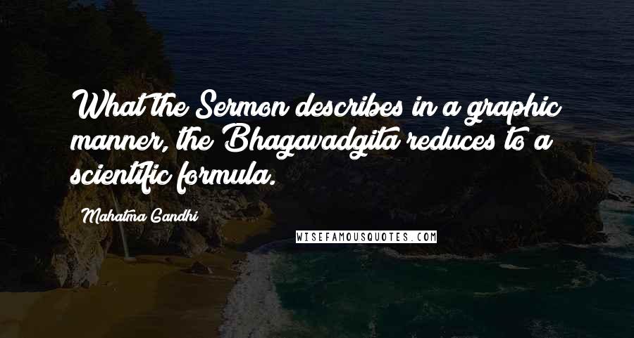 Mahatma Gandhi Quotes: What the Sermon describes in a graphic manner, the Bhagavadgita reduces to a scientific formula.