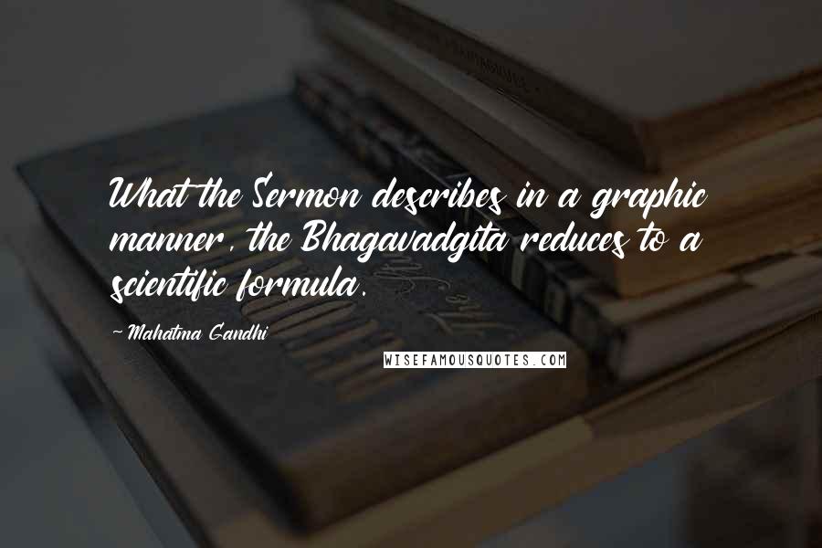 Mahatma Gandhi Quotes: What the Sermon describes in a graphic manner, the Bhagavadgita reduces to a scientific formula.