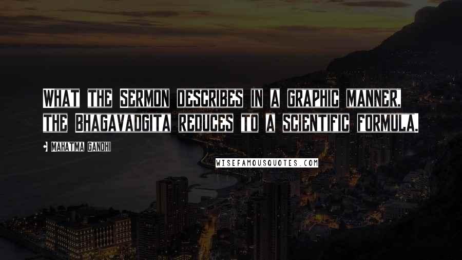 Mahatma Gandhi Quotes: What the Sermon describes in a graphic manner, the Bhagavadgita reduces to a scientific formula.