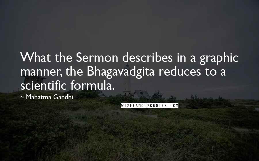 Mahatma Gandhi Quotes: What the Sermon describes in a graphic manner, the Bhagavadgita reduces to a scientific formula.