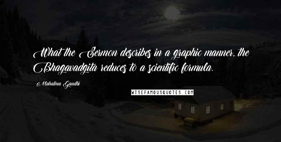 Mahatma Gandhi Quotes: What the Sermon describes in a graphic manner, the Bhagavadgita reduces to a scientific formula.