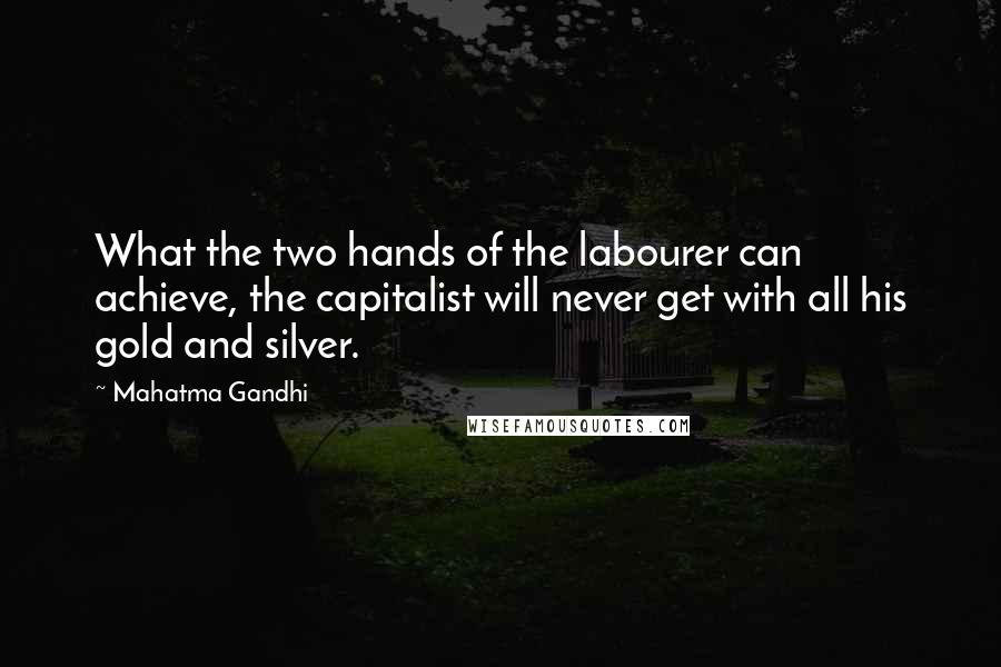 Mahatma Gandhi Quotes: What the two hands of the labourer can achieve, the capitalist will never get with all his gold and silver.