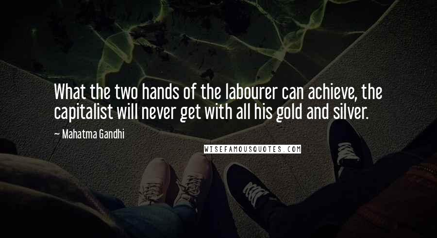 Mahatma Gandhi Quotes: What the two hands of the labourer can achieve, the capitalist will never get with all his gold and silver.