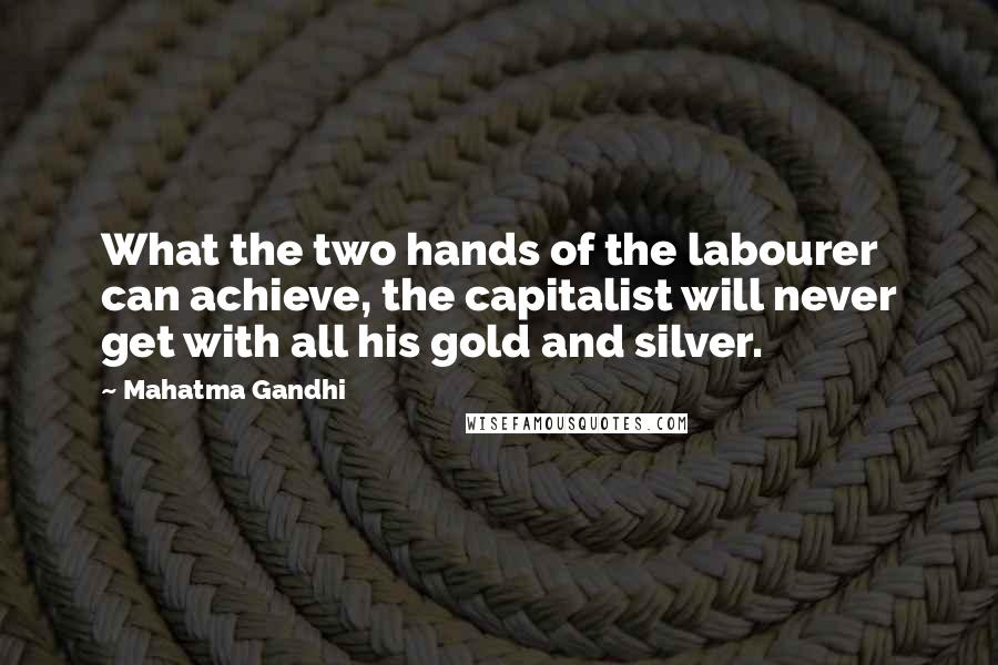 Mahatma Gandhi Quotes: What the two hands of the labourer can achieve, the capitalist will never get with all his gold and silver.