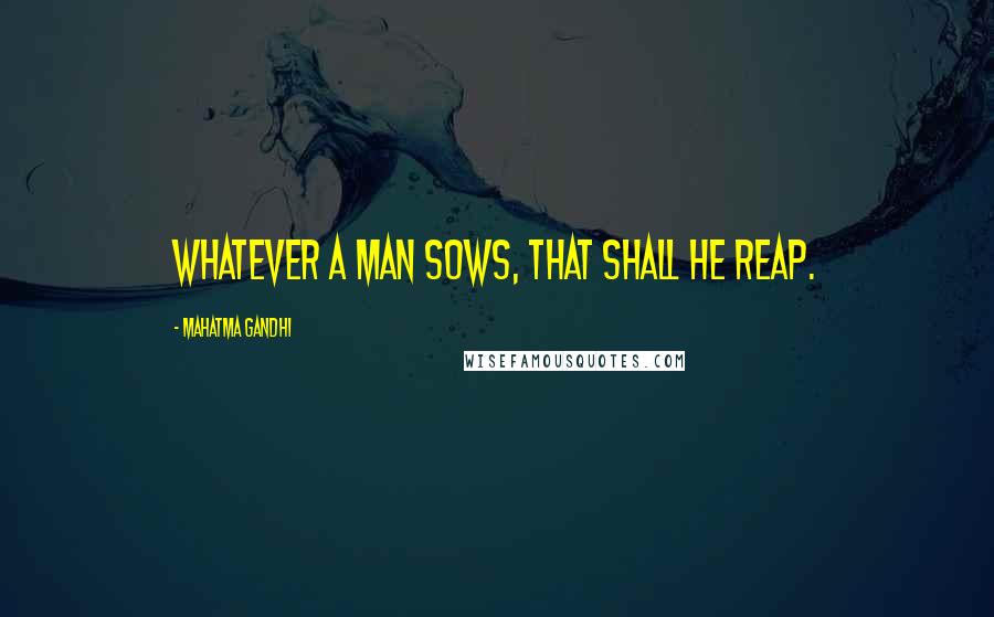 Mahatma Gandhi Quotes: Whatever a man sows, that shall he reap.