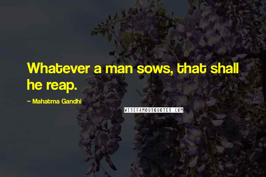 Mahatma Gandhi Quotes: Whatever a man sows, that shall he reap.
