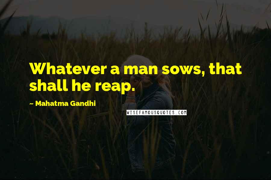 Mahatma Gandhi Quotes: Whatever a man sows, that shall he reap.