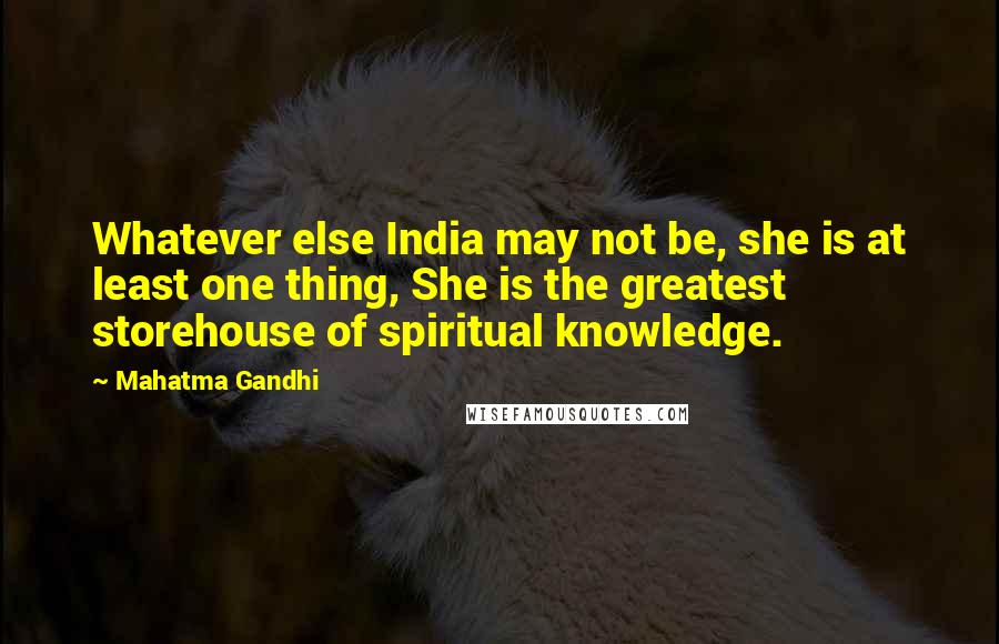 Mahatma Gandhi Quotes: Whatever else India may not be, she is at least one thing, She is the greatest storehouse of spiritual knowledge.