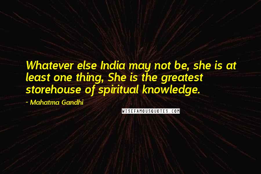 Mahatma Gandhi Quotes: Whatever else India may not be, she is at least one thing, She is the greatest storehouse of spiritual knowledge.