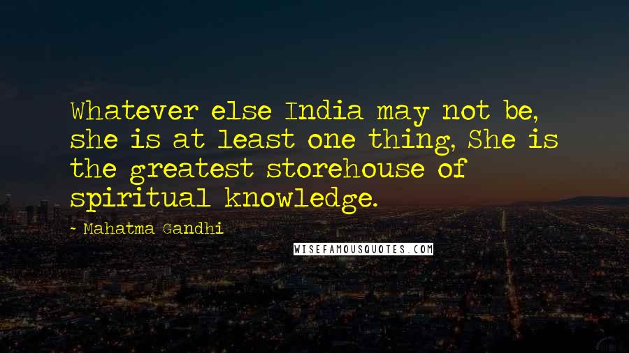 Mahatma Gandhi Quotes: Whatever else India may not be, she is at least one thing, She is the greatest storehouse of spiritual knowledge.