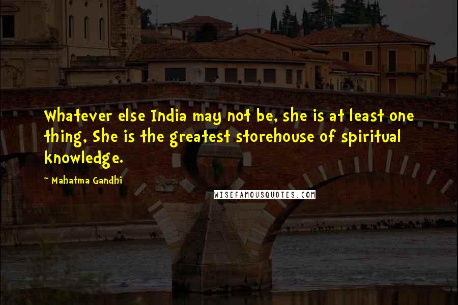 Mahatma Gandhi Quotes: Whatever else India may not be, she is at least one thing, She is the greatest storehouse of spiritual knowledge.