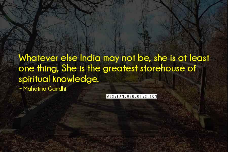 Mahatma Gandhi Quotes: Whatever else India may not be, she is at least one thing, She is the greatest storehouse of spiritual knowledge.