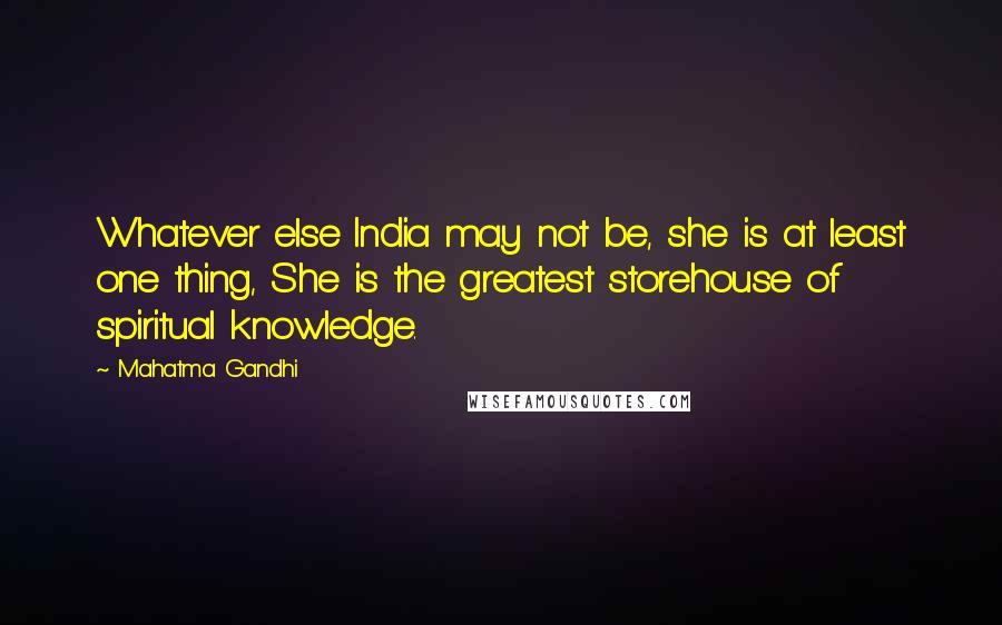 Mahatma Gandhi Quotes: Whatever else India may not be, she is at least one thing, She is the greatest storehouse of spiritual knowledge.