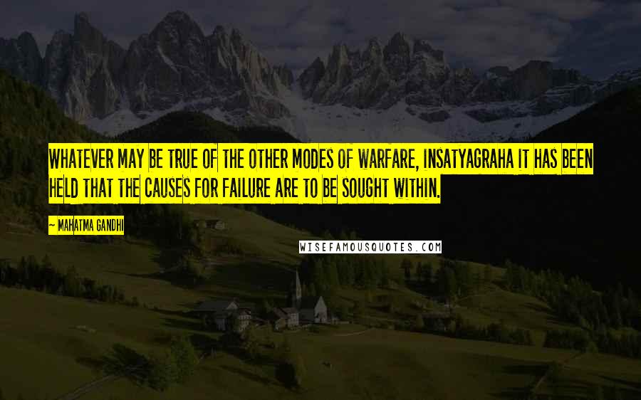 Mahatma Gandhi Quotes: Whatever may be true of the other modes of warfare, insatyagraha it has been held that the causes for failure are to be sought within.